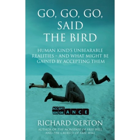 Go, Go, Go, Said the Bird: Human kind’s unbearable realities – and what might be gained by accepting them