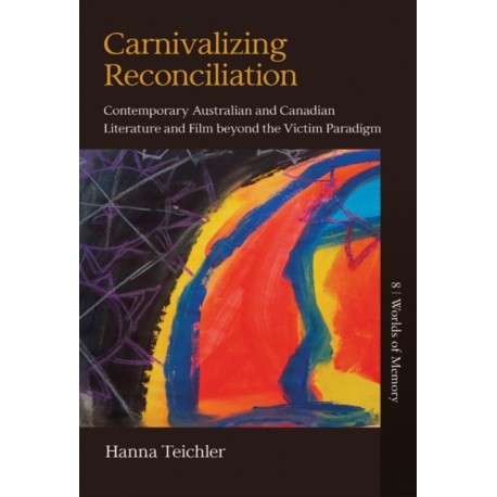 Carnivalizing Reconciliation: Contemporary Australian and Canadian Literature and Film beyond the Victim Paradigm