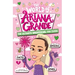 The World of Ariana Grande: The Ultimate Unofficial Fan Guide Packed with Facts, Stats and Quizzes