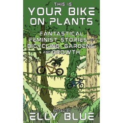 This Is Your Bike on Plants: Fantastical Feminist Stories of Bicycling, Gardens, and Growth