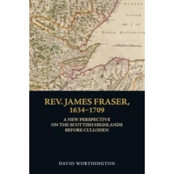 Rev. James Fraser, 1634-1709: A New Perspective on the Scottish Highlands Before Culloden