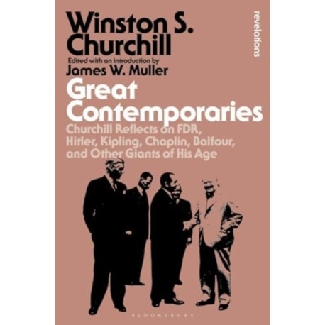 Great Contemporaries: Churchill Reflects on FDR, Hitler, Kipling, Chaplin, Balfour, and Other Giants of His Age