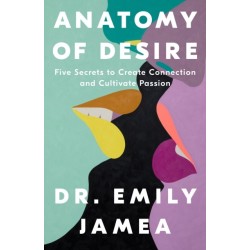 Anatomy of Desire: Five Secrets to Create Connection and Cultivate Passion