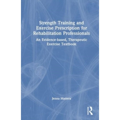 Strength Training and Exercise Prescription for Rehabilitation Professionals: An Evidence-based, Therapeutic Exercise Textbook