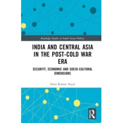 India and Central Asia in the Post-Cold War Era: Security, Economic and Socio-Cultural Dimensions