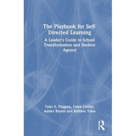 The Playbook for Self-Directed Learning: A Leader’s Guide to School Transformation and Student Agency