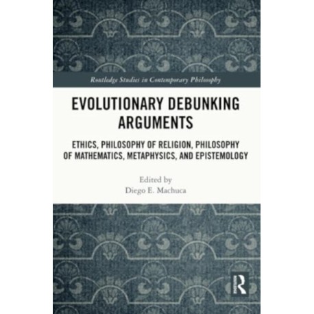 Evolutionary Debunking Arguments: Ethics, Philosophy of Religion, Philosophy of Mathematics, Metaphysics, and Epistemology