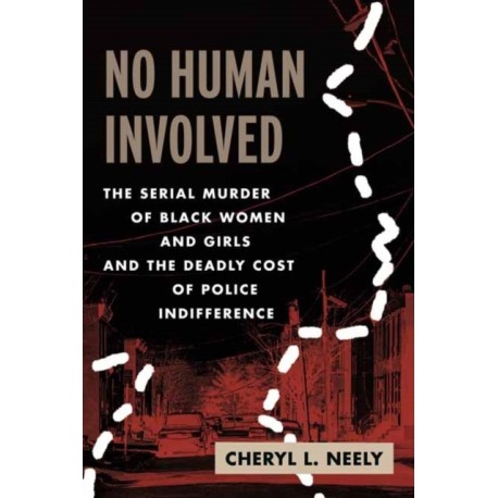 No Human Involved: The Serial Murder of Black Women and Girls and the Deadly Cost of Police Indifference