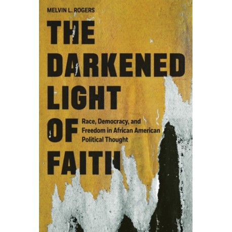 The Darkened Light of Faith: Race, Democracy, and Freedom in African American Political Thought