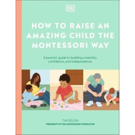 How to Raise an Amazing Child the Montessori Way: A Parent's Guide to Building Creativity, Confidence, and Independence
