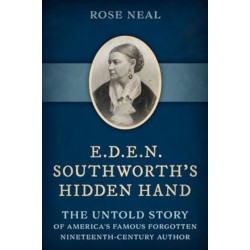 E.D.E.N. Southworth's Hidden Hand: The Untold Story of America's Famous Forgotten Nineteenth-Century Author
