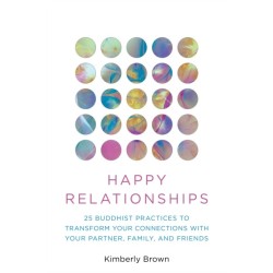 Happy Relationships: 25 Buddhist Practices to Transform Your Connections with Your Partner, Family, and Friends