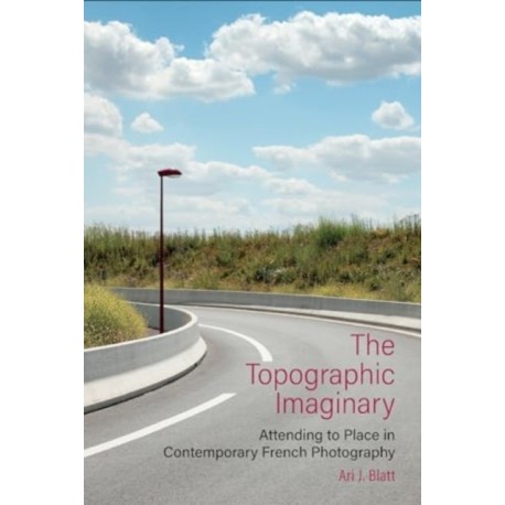 The Topographic Imaginary: Attending to Place in Contemporary French Photography
