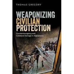 Weaponizing Civilian Protection: Counterinsurgency and Collateral Damage in Afghanistan