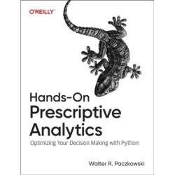 Hands-On Prescriptive Analytics: Optimizing Your Decision Making with Python