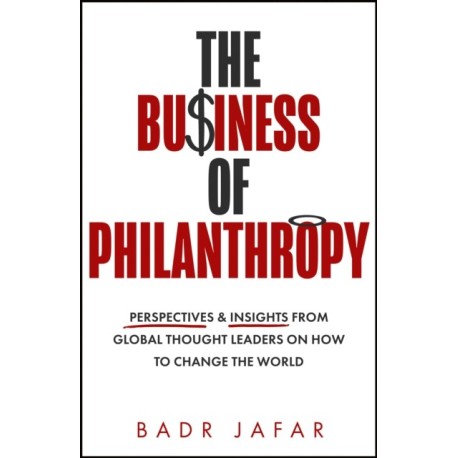 The Business of Philanthropy: Perspectives and Insights from Global Thought Leaders on How to Change the World