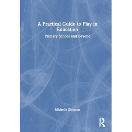 A Practical Guide to Play in Education: Primary School and Beyond