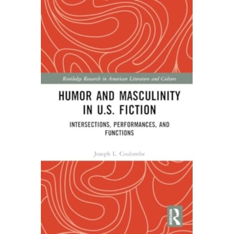 Humor and Masculinity in U.S. Fiction: Intersections, Performances, and Functions