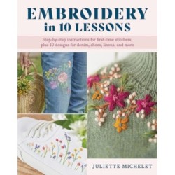 Embroidery in 10 Lessons: Step-by-step instructions for first-time stitchers, plus 10 designs for denim, shoes, linens and more
