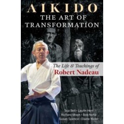 Aikido: The Art of Transformation: The Life and Teachings of Robert Nadeau