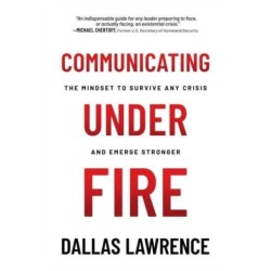 Communicating Under Fire: The Mindset to Survive Any Crisis and Emerge Stronger