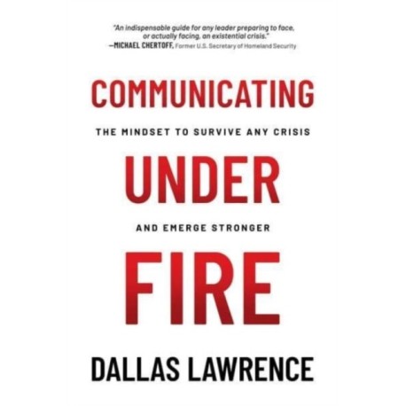 Communicating Under Fire: The Mindset to Survive Any Crisis and Emerge Stronger