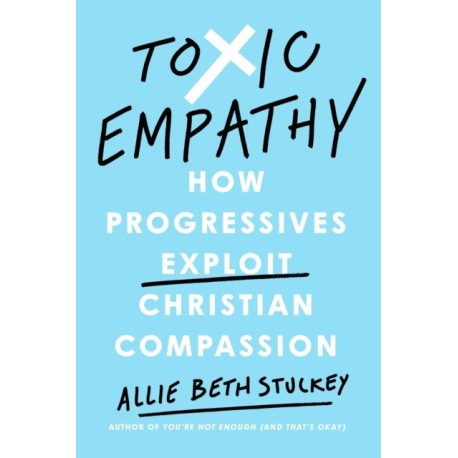 Toxic Empathy: How Progressives Exploit Christian Compassion