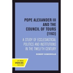 Pope Alexander III And the Council of Tours (1163): A Study of Ecclesiastical Politics and Institutions in the Twelfth Century