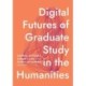 Digital Futures of Graduate Study in the Humanities