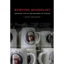 Burying Mussolini: Ordinary Life in the Shadows of Fascism