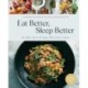 Eat Better, Sleep Better: 75 Recipes and A 28-Day Meal Plan That Unlock the Food-Sleep Connection (A Cookbook)