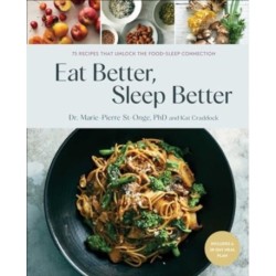 Eat Better, Sleep Better: 75 Recipes and A 28-Day Meal Plan That Unlock the Food-Sleep Connection (A Cookbook)