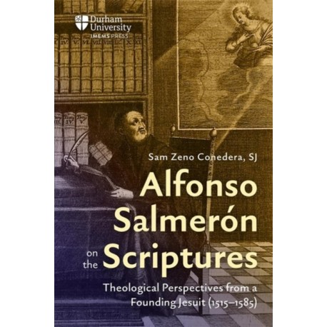 Alfonso Salmeron on the Scriptures: Theological Perspectives from a Founding Jesuit (1515–1585)