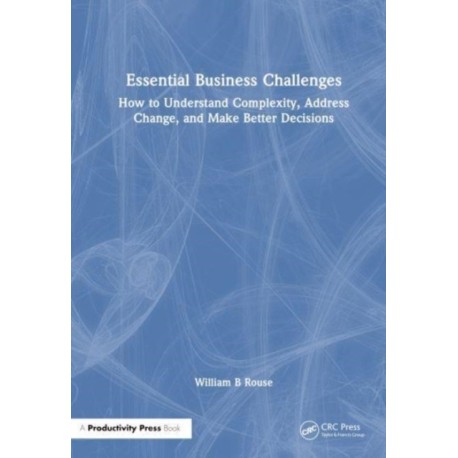 Essential Business Challenges: How to Understand Complexity, Address Change, and Make Better Decisions