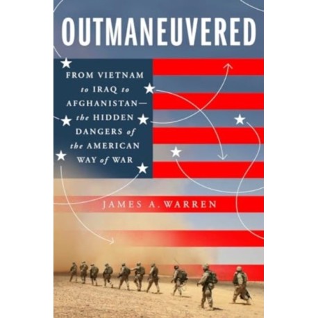 Outmaneuvered: America's Tragic Encounter with Warfare from Vietnam to Afghanistan