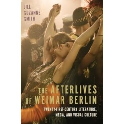 The Afterlives of Weimar Berlin: Twenty-First-Century Literature, Media, and Visual Culture