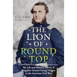 The Lion of Round Top: The Life and Military Service of Brigadier General Strong Vincent in the American Civil War