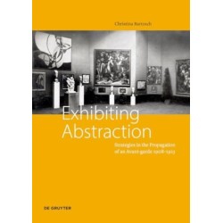 Exhibiting Abstraction: Strategies in the Propagation of an Avant-garde 1908–1915