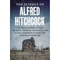The Science of Alfred Hitchcock: The Truth Behind Psycho, The Birds, North by Northwest, and Other Legendary Films by the Master of Suspense