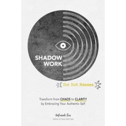 Shadow Work for Hot Messes: Transform from Chaos to Clarity by Embracing Your Authentic Self
