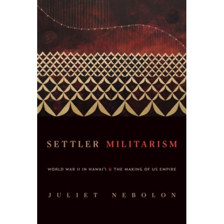 Settler Militarism: World War II in Hawai'i and the Making of US Empire