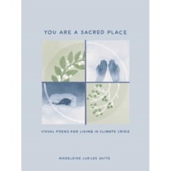 You Are a Sacred Place: Visual Poems for Living in Climate Crisis