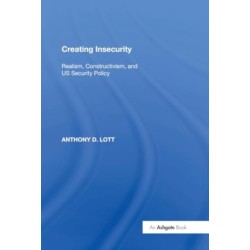 Creating Insecurity: Realism, Constructivism, and US Security Policy