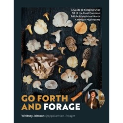 Go Forth and Forage: A Guide to Foraging Over 50 of the Most Common Edible & Medicinal North American Mushrooms