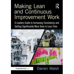 Making Lean and Continuous Improvement Work: A Leaders Guide to Increasing Consistency and Getting Significantly More Done in Less Time