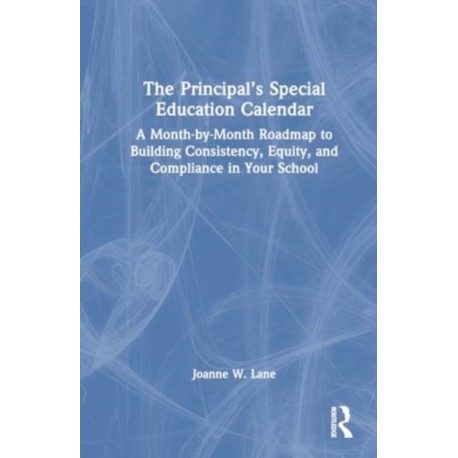 The Principal’s Special Education Calendar: A Month-by-Month Roadmap to Building Consistency, Equity, and Compliance in Your School