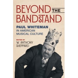 Beyond the Bandstand: Paul Whiteman in American Musical Culture