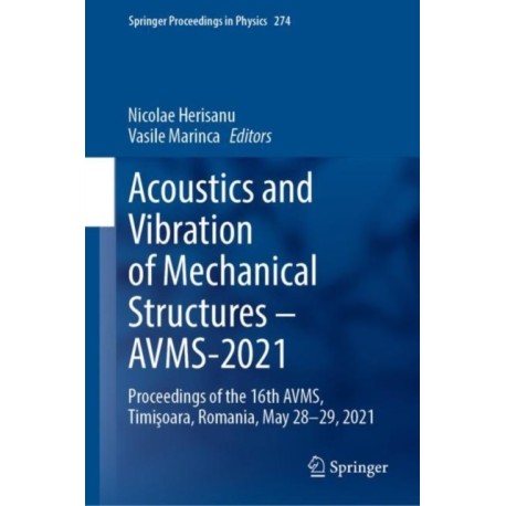 Acoustics and Vibration of Mechanical Structures – AVMS-2021: Proceedings of the 16th AVMS, Timisoara, Romania, May 28-29, 2021