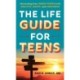 The Life Guide for Teens: Harnessing Your Inner Power to be Healthy, Happy, and Confident
