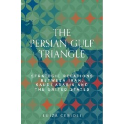 The Persian Gulf Triangle: Strategic Relations Between Iran, Saudi Arabia and the United States